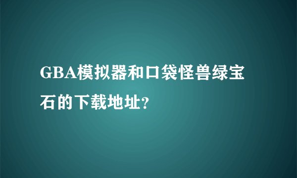 GBA模拟器和口袋怪兽绿宝石的下载地址？