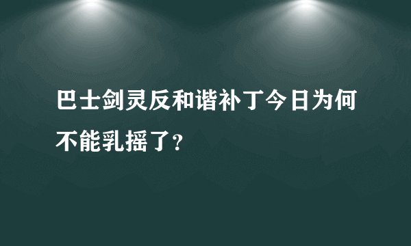 巴士剑灵反和谐补丁今日为何不能乳摇了？