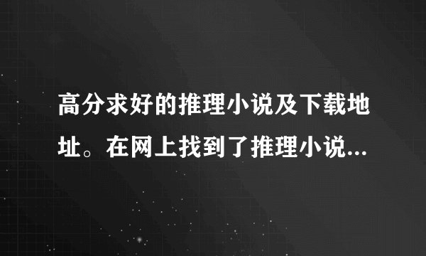 高分求好的推理小说及下载地址。在网上找到了推理小说的排名，但有很多都找不到下载地址