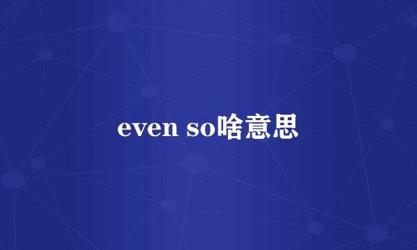 even so啥意思