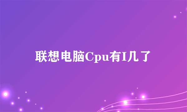 联想电脑Cpu有I几了