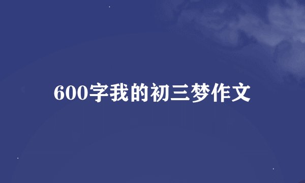 600字我的初三梦作文