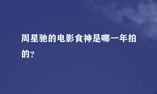 周星驰的电影食神是哪一年拍的？