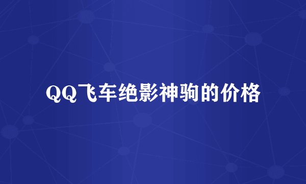 QQ飞车绝影神驹的价格