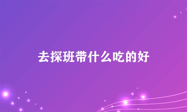去探班带什么吃的好