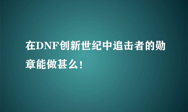 在DNF创新世纪中追击者的勋章能做甚么！