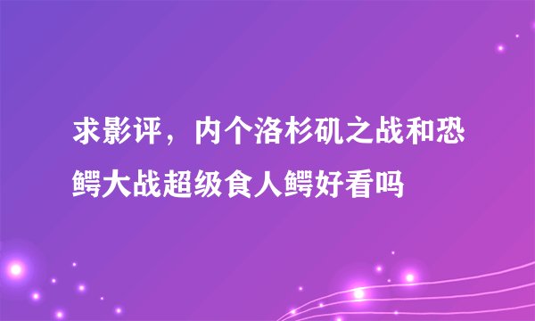 求影评,内个洛杉矶之战和恐鳄大战超级食人鳄好看吗