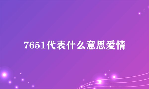 7651代表什么意思爱情