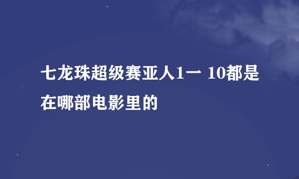 七龙珠超级赛亚人1一 10都是在哪部电影里的