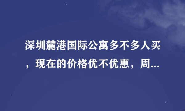 深圳麓港国际公寓多不多人买，现在的价格优不优惠，周边现在发展的怎么样？
