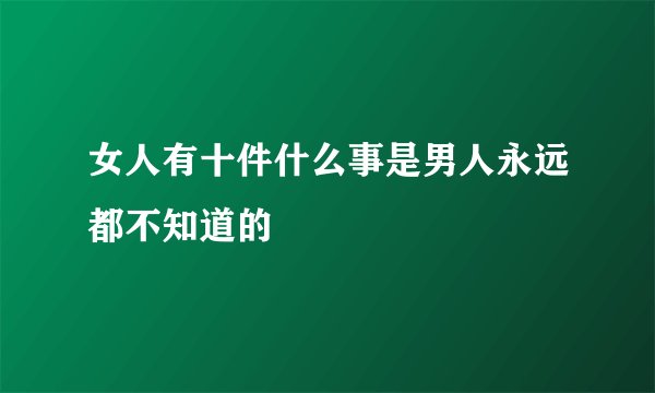 女人有十件什么事是男人永远都不知道的