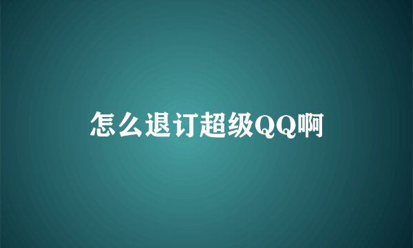 怎么退订超级QQ啊