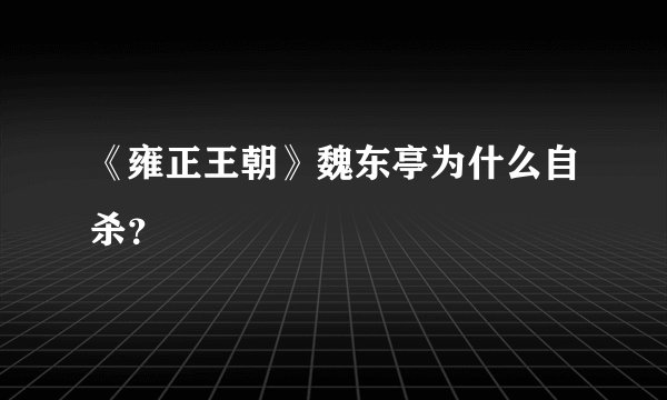 《雍正王朝》魏东亭为什么自杀？