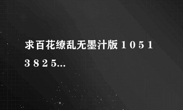求百花缭乱无墨汁版 1 0 5 1 3 8 2 5 0 6 @ q q . c o m