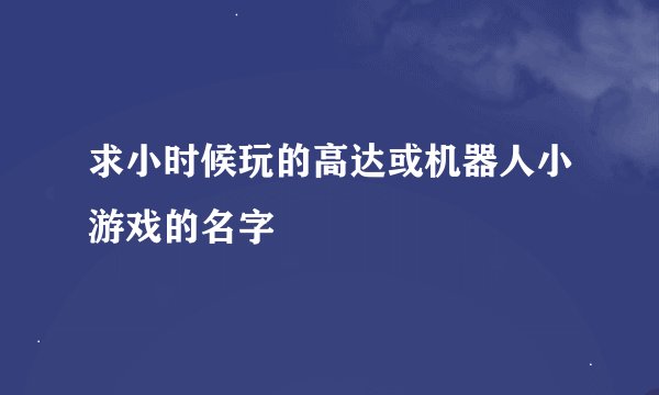 求小时候玩的高达或机器人小游戏的名字