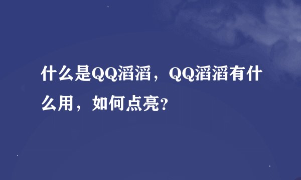 什么是QQ滔滔，QQ滔滔有什么用，如何点亮？
