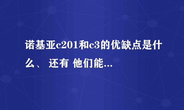 诺基亚c201和c3的优缺点是什么、 还有 他们能正常使用QQ音乐 QQ UC浏览器吗