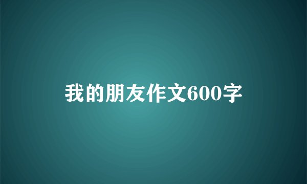我的朋友作文600字