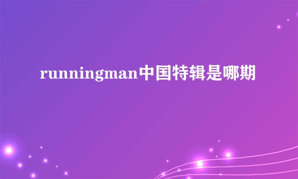 runningman中国特辑是哪期