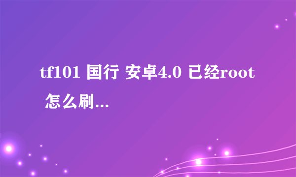 tf101 国行 安卓4.0 已经root 怎么刷recovery？