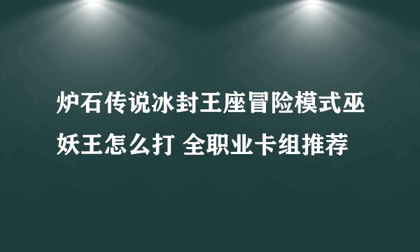 炉石传说冰封王座冒险模式巫妖王怎么打 全职业卡组推荐