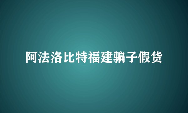 阿法洛比特福建骗子假货
