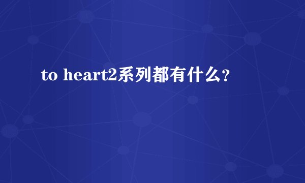 to heart2系列都有什么？