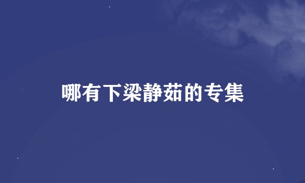 哪有下梁静茹的专集
