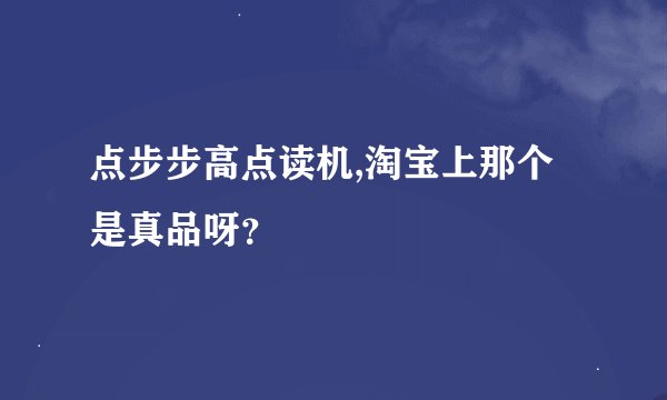 点步步高点读机,淘宝上那个是真品呀？