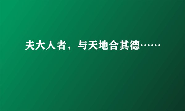 夫大人者，与天地合其德……