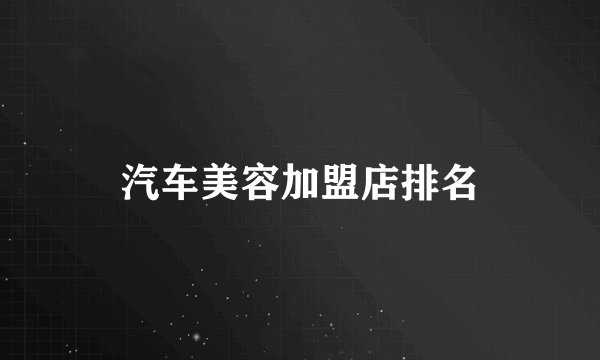 汽车美容加盟店排名