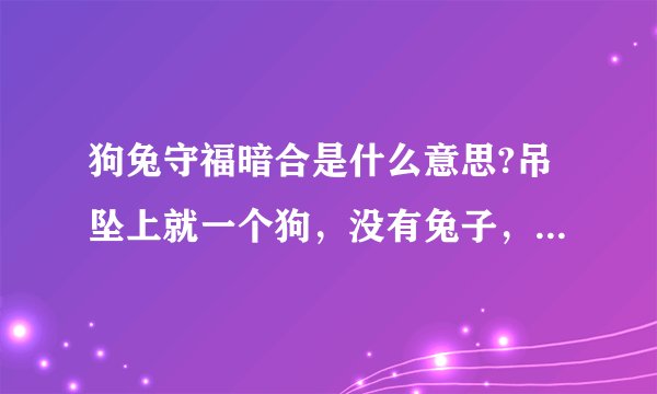 狗兔守福暗合是什么意思?吊坠上就一个狗，没有兔子，什么意思？