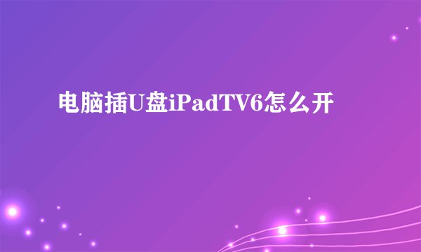 电脑插U盘iPadTV6怎么开