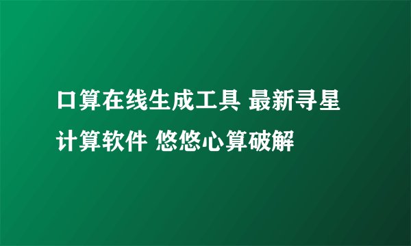 口算在线生成工具 最新寻星计算软件 悠悠心算破解