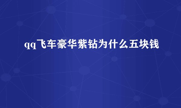 qq飞车豪华紫钻为什么五块钱