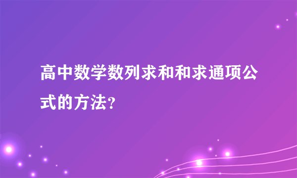 高中数学数列求和和求通项公式的方法？