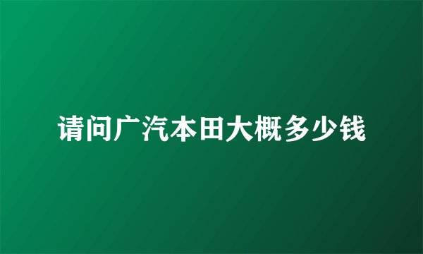 请问广汽本田大概多少钱