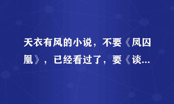 天衣有风的小说，不要《凤囚凰》，已经看过了，要《谈笑江湖》《龙龙龙》《淑女飘飘拳》