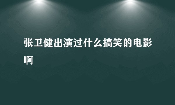 张卫健出演过什么搞笑的电影啊