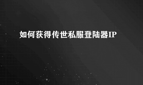 如何获得传世私服登陆器IP