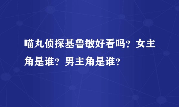 喵丸侦探基鲁敏好看吗？女主角是谁？男主角是谁？