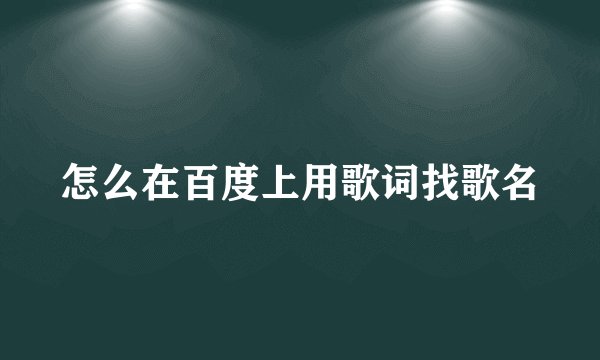 怎么在百度上用歌词找歌名