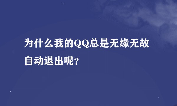 为什么我的QQ总是无缘无故自动退出呢？