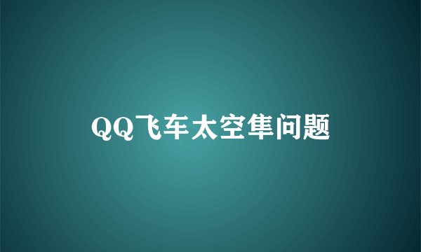 QQ飞车太空隼问题