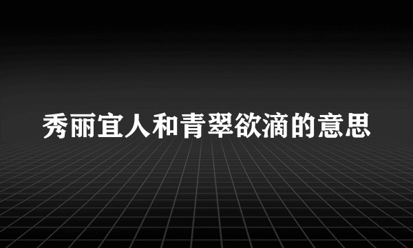 秀丽宜人和青翠欲滴的意思