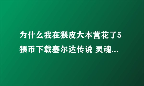 为什么我在猥皮大本营花了5猥币下载塞尔达传说 灵魂轨迹的打大魔王的存档 为什么下载解压后却是初始存档?