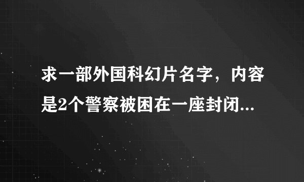 求一部外国科幻片名字，内容是2个警察被困在一座封闭式大楼里面，大楼里面有个黑帮是个女老大。