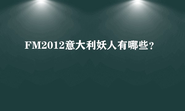 FM2012意大利妖人有哪些？