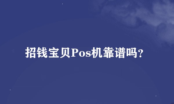 招钱宝贝Pos机靠谱吗？