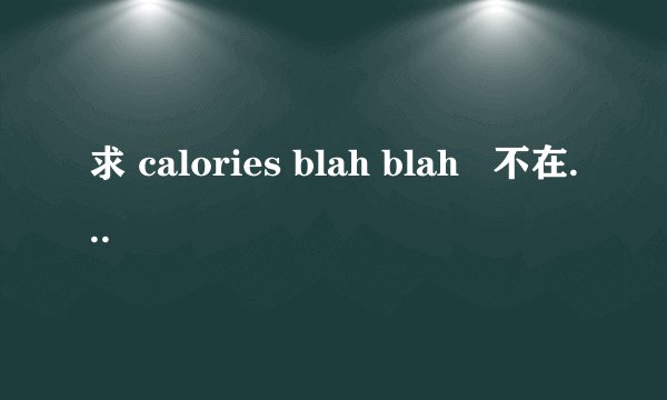 求 calories blah blah   不在视线里的人 歌词中文翻译